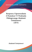Rozprawy I Sprawozdania Z Posiedzen V3 Wydziaslu Filologicznego Akademii Umiejetnosci (1875)