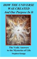 How the Universe was Created and Our Purpose In It: The Vedic Answers to the Mysteries of Life