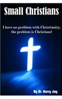 Small Christians: I Have No Problem with Christianity; the Problem is Christians!