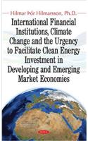 International Financial Institutions, Climate Change & the Urgency to Facilitate Clean Energy Investment in Developing & Emerging Market Economies