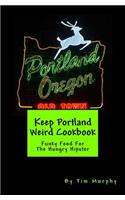 Keep Portland Weird Cookbook: Funky Food For The Hungry Hipster