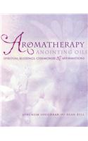 Aromatherapy Anointing Oils: Spiritual Blessings, Ceremonies & Affirmations