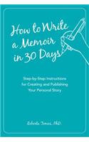 How to Write a Memoir in 30 Days: Step-by-Step Instructions for Creating and Publishing Your Personal Story