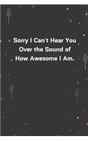 Sorry I Can't Hear You Over the Sound of How Awesome I Am.