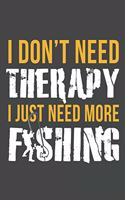 I Don't Need Therapy I Just Need More Fishing: The Ultimate Fishing Log For The Tackle Box Hobby Record Date, Time, Location, Weather Conditions, Water Conditions, Tide and Moon Phases Graphic No