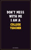 Don't Mess With Me, I Am A college teacher: Career Motivational Quotes 6x9 120 Pages Blank Lined Notebook Journal