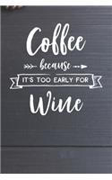 Coffee Because it's Too Early for Wine Notebook: Coffee Lovers Gift - Blank Coffee Because it's Too Early for Wine Notebook / Journal Gift ( 6 x 9 - 110 blank pages )