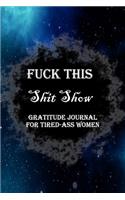 Fuck This Shit Show Gratitude Journal For Tired-Ass Women: Lined Notebook / Journal Gift, 100 Pages, 6x9, Soft Cover, Matte Finish Inspirational Quotes Journal, Notebook, Diary, Composition Book