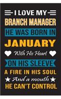 I Love My Branch Manager He Was Born In January With His Heart On His Sleeve A Fire In His Soul And A Mouth He Can't Control: Branch Manager Birthday Journal, Best Gift for Man and Women