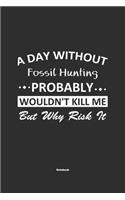 A Day Without Fossil Hunting Probably Wouldn't Kill Me But Why Risk It Notebook