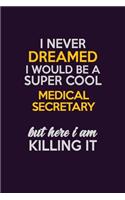 I Never Dreamed I Would Be A Super cool Medical secretary But Here I Am Killing It: Career journal, notebook and writing journal for encouraging men, women and kids. A framework for building your career.