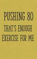 Pushing 80 That's Enough Exercise for Me: Funny 80th Gag Gifts for Men, Women, Friend - Notebook & Journal for Birthday Party, Holiday and More