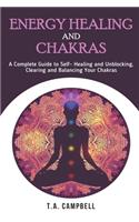 Energy Healing and Chakras: A Complete Guide to Self- Healing and Unblocking, Clearing and Balancing Your Chakras