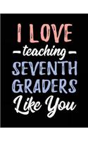 I Love Teaching Seventh Graders Like You: Teacher Journal Notebook V3