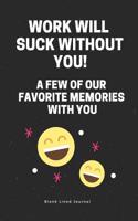 Work Will Suck Without You! a Few of Our Favorite Memories with You. Blank Lined Journal: Memory Book Funny Office Journals Coworker Notebook(81 Gag Gifts)
