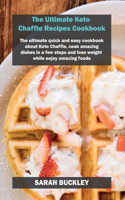 The Ultimate Keto Chaffle Recipes Cookbook: The ultimate quick and easy cookbook about Keto Chaffle, cook amazing dishes in a few steps and lose weight while enjoy amazing foods