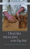 Trauma Healing at the Clay Field: A Sensorimotor Art Therapy Approach