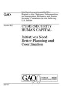 Cybersecurity human capital: initiatives need better planning and coordination: report to the Chairman, Subcommittee on Immigration, Refugees, and Border Security, Committee on 