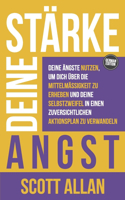 Stärke deine Angst: Deine Ängste nutzen, um dich über die Mittelmäßigkeit zu erheben und deine Selbstzweifel in einen zuversichtlichen Aktionsplan zu verwandeln