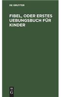 Fibel, oder Erstes Uebungsbuch für Kinder