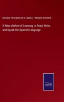 New Method of Learning to Read, Write, and Speak the Spanish Language