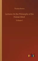 Lectures On the Philosophy of the Human Mind: Volume 1