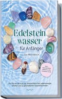 Edelsteinwasser fur Anfanger - Das Praxisbuch: Wie Sie mit der Kraft der Wassersteine Ihre Lebensenergie erhohen und zu ganzheitlicher Gesundheit ... herstellen, Chakra u.v.m. (German Edition)