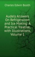 Audels Answers On Refrigeration and Ice Making: A Practical Treatise, with Illustrations, Volume 1