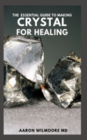 Essential Guide to Making Crystal for Healing: The Complete And Essential Guide With Remedies for Mind, Heart & Soul Using Crystals