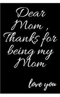 Dear Mom, Thanks for being my Mom love you