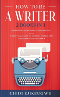 How to Be a Writer: 2 Books in 1 Master the Art of Non-Fiction Writing: A Practical Guide to Writing, Editing and Publishing Your First Book