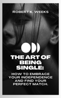 Art of Being Single: How to Embrace Your Independence and Find Your Perfect Match