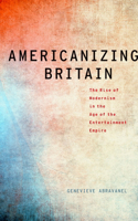 Americanizing Britain: The Rise of Modernism in the Age of the Entertainment Empire(Modernist Literature and Culture)