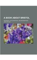 A Book about Bristol; Historical, Ecclesiastical, and Biographical