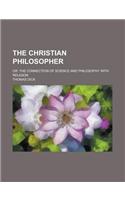 The Christian Philosopher; Or, the Connection of Science and Philosophy with Religion: (English)