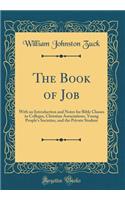 The Book of Job: With an Introduction and Notes for Bible Classes in Colleges, Christian Associations, Young People's Societies, and the Private Student (Classic Reprint): With an Introduction and Notes for Bible Classes in Colleges, Christian Associations, Young People's Societies, and the Private Student (Classic Rep