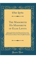 The Massoreth Ha-Massoreth of Elias Levita: Being an Exposition of the Massoretic Notes on the Hebrew Bible, or the Ancient Critical Apparatus of the Old Testament; In Hebrew, with an English Translation (Classic Reprint)