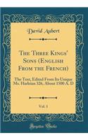 The Three Kings' Sons (English from the French), Vol. 1: The Text, Edited from Its Unique Ms. Harleian 326, about 1500 A. D (Classic Reprint)