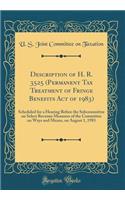 Description of H. R. 3525 (Permanent Tax Treatment of Fringe Benefits Act of 1983): Scheduled for a Hearing Before the Subcommittee on Select Revenue Measures of the Committee on Ways and Means, on August 1, 1983 (Classic Reprint)
