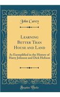 Learning Better Than House and Land: As Exemplified in the History of Harry Johnson and Dick Hobson (Classic Reprint)
