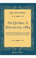 de Québec a Jérusalem, 1884: Journal d'Un Pélerinage Du Canada En Terre-Sainte En Passant À Travers l'Angleterre, La France, l'Egypte, La Judée, La Samarie, La Galilée, La Syrie