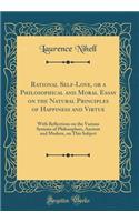 Rational Self-Love, or a Philosophical and Moral Essay on the Natural Principles of Happiness and Virtue: With Reflections on the Various Systems of Philosophers, Ancient and Modern, on This Subject (Classic Reprint)