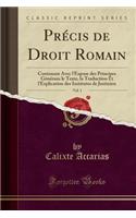 Précis de Droit Romain, Vol. 1: Contenant Avec l'Expose Des Principes Généraux Le Texte, La Traduction Et l'Explication Des Institutes de Justinien (Classic Reprint)