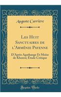 Les Huit Sanctuaires de l'ArmÃ©nie Payenne: D'AprÃ¨s Agathange Et MoÃ¯se de Khoren; Ã?tude Critique (Classic Reprint)