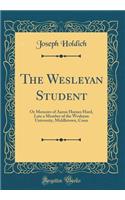 The Wesleyan Student: Or Memoirs of Aaron Haynes Hurd, Late a Member of the Wesleyan University, Middletown, Conn (Classic Reprint)