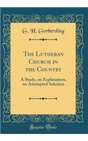 The Lutheran Church in the Country: A Study, an Explanation, an Attempted Solution (Classic Reprint)