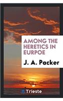 AMONG THE HERETICS IN EURPOE