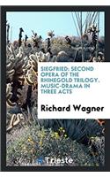 Siegfried: Second Opera of the Rhinegold Trilogy. Music-Drama in Three Acts