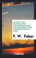 An Essay on Beatification, Canonization and the Processes of the Congregation of Rites