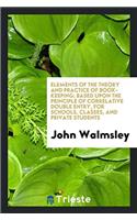 Elements of the Theory and Practice of Book-Keeping, Based Upon the Principle of Correlative Double Entry, for Schools, Classes, and Private Students